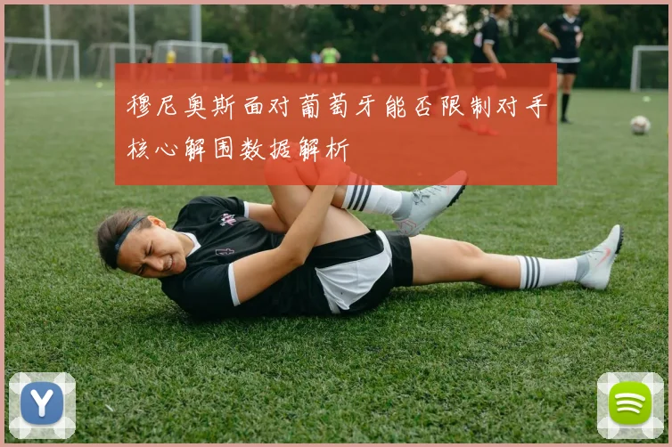 穆尼奥斯面对葡萄牙能否限制对手核心解围数据解析