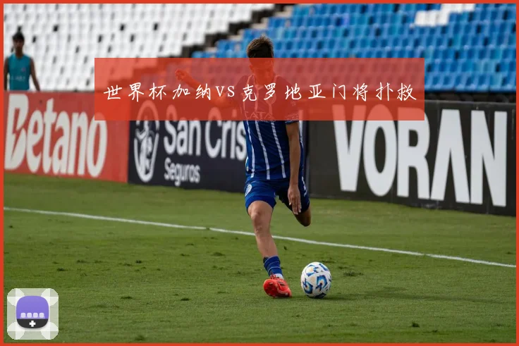 世界杯加纳vs克罗地亚门将扑救