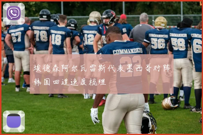 埃德森阿尔瓦雷斯代表墨西哥对阵韩国回追速度梳理