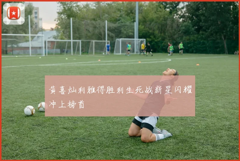 黄喜灿利雅得胜利生死战新星闪耀冲上榜首