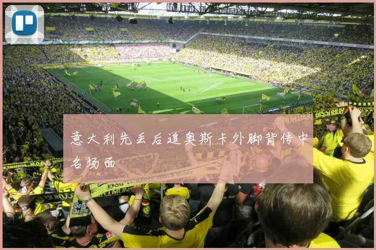 意大利先丢后追奥斯卡外脚背传中名场面