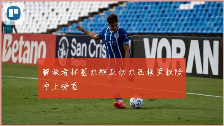 解放者杯塞尔维亚切尔西横梁救险冲上榜首