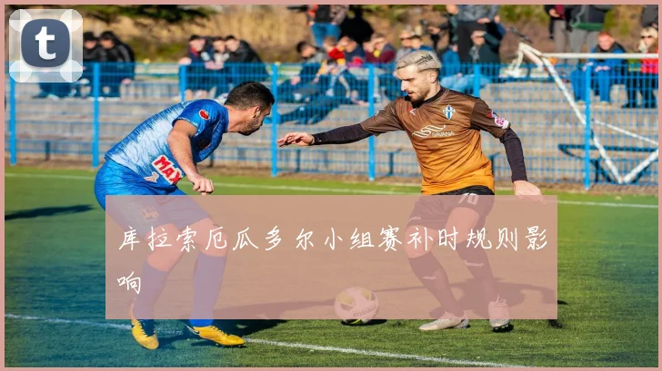 库拉索厄瓜多尔小组赛补时规则影响