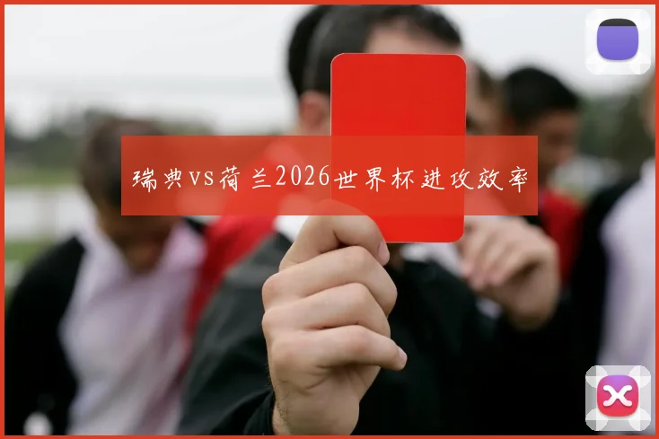 瑞典vs荷兰2026世界杯进攻效率