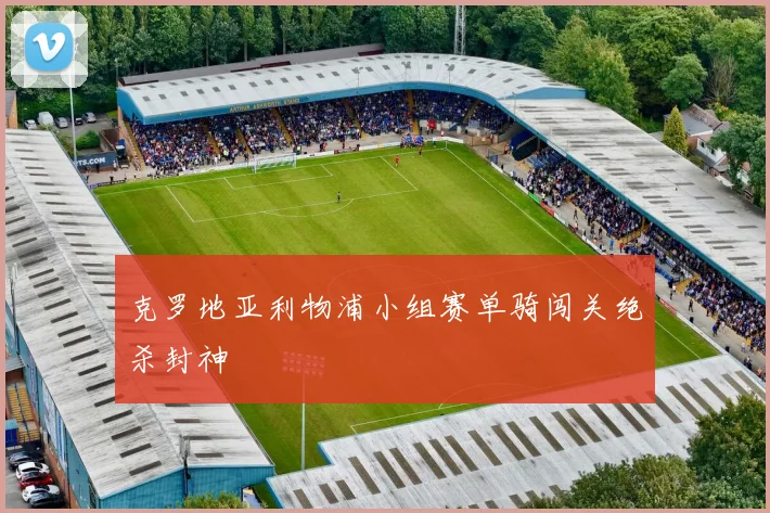 克罗地亚利物浦小组赛单骑闯关绝杀封神
