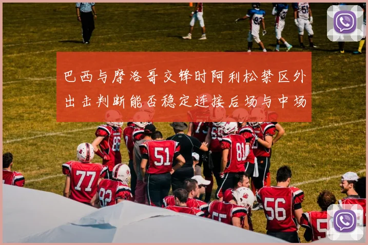 巴西与摩洛哥交锋时阿利松禁区外出击判断能否稳定连接后场与中场