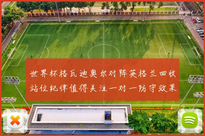 世界杯格瓦迪奥尔对阵英格兰回收站位纪律值得关注一对一防守效果