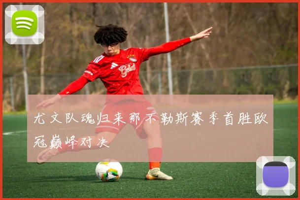 尤文队魂归来那不勒斯赛季首胜欧冠巅峰对决