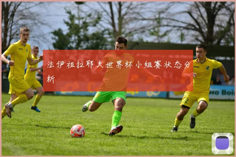 法伊祖拉耶夫世界杯小组赛状态分析