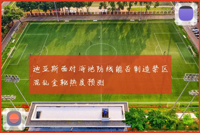 迪亚斯面对海地防线能否制造禁区混乱金靴热度预测