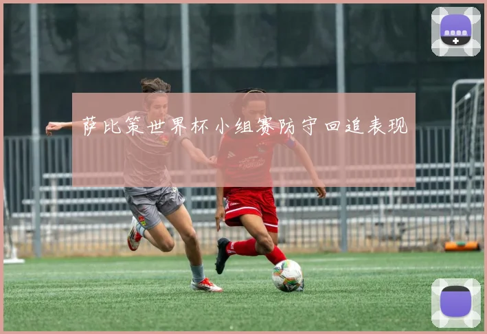 萨比策世界杯小组赛防守回追表现