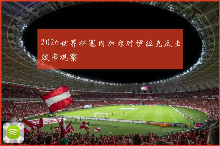 2026世界杯塞内加尔对伊拉克反击效率观察