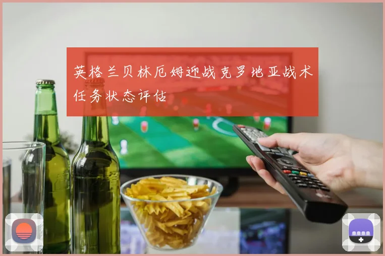 英格兰贝林厄姆迎战克罗地亚战术任务状态评估