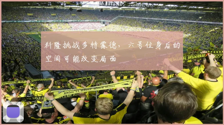 科隆挑战多特蒙德,六号位身后的空间可能改变局面