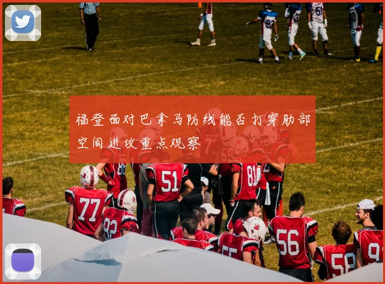 福登面对巴拿马防线能否打穿肋部空间进攻重点观察