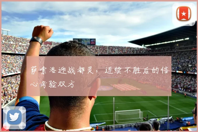 萨索洛迎战都灵，连续不胜后的信心考验双方