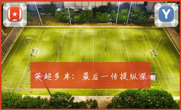 英超多库:最后一传提纵深