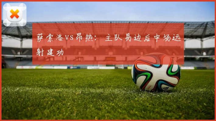 萨索洛vs昂热：主队易边后中场远射建功