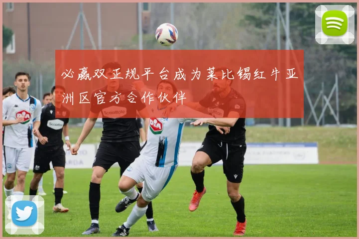 必赢双正规平台成为莱比锡红牛亚洲区官方合作伙伴