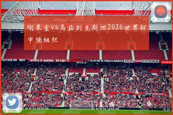 刚果金vs乌兹别克斯坦2026世界杯中场组织