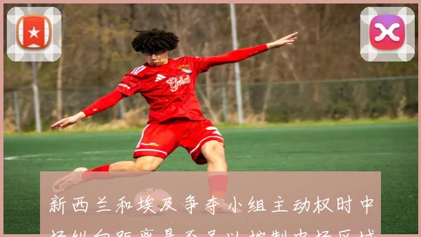新西兰和埃及争夺小组主动权时中场纵向距离是否足以控制中场区域