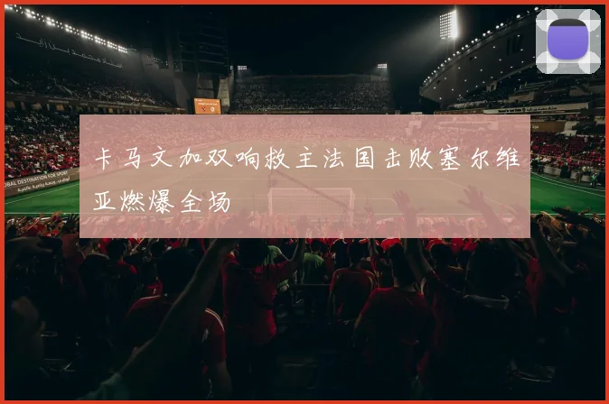 卡马文加双响救主法国击败塞尔维亚燃爆全场