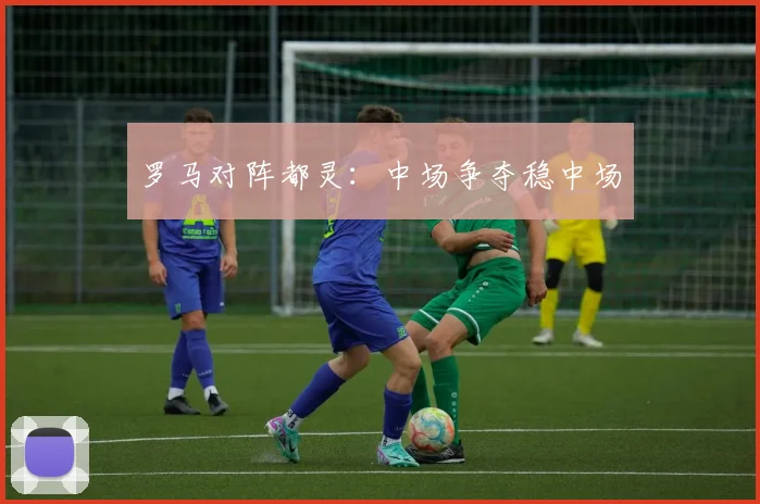 罗马对阵都灵：中场争夺稳中场