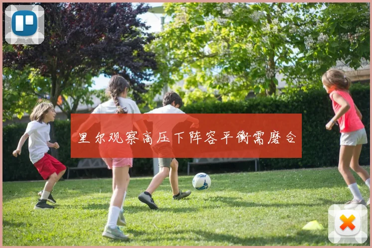 里尔观察高压下阵容平衡需磨合