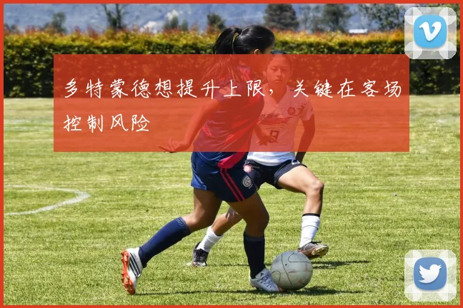 多特蒙德想提升上限，关键在客场控制风险