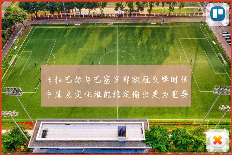 卡拉巴赫与巴塞罗那欧冠交锋时传中落点变化谁能稳定输出更为重要