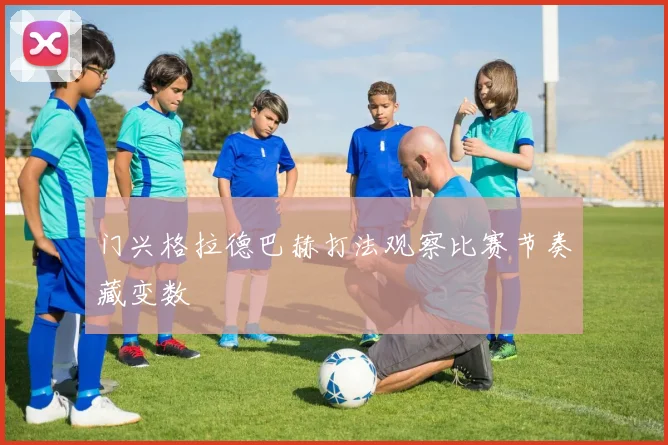 门兴格拉德巴赫打法观察比赛节奏藏变数