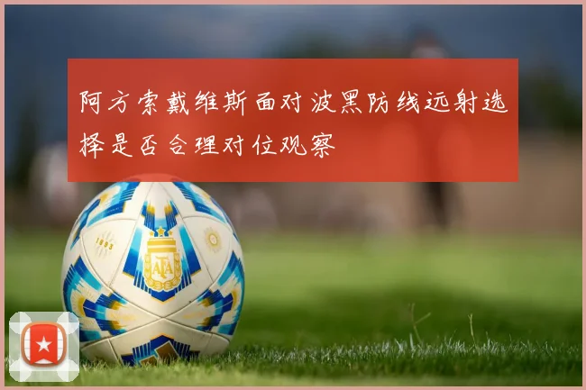 阿方索戴维斯面对波黑防线远射选择是否合理对位观察